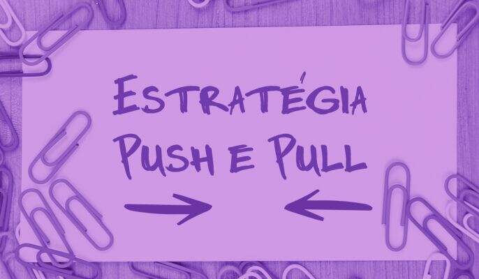 Estratégia Push e Pull: diferenças e como aplicar no seu negócio